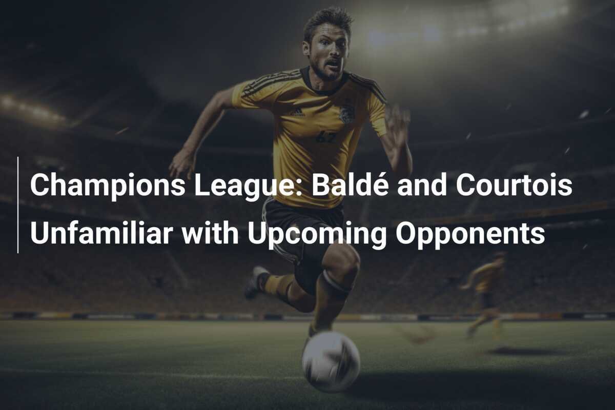 Liga Champions: Baldé dan Courtois Tak Kenal Lawan Mendatang