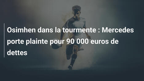 Osimhen dans la tourmente : Mercedes porte plainte pour 90 000 euros de dettes