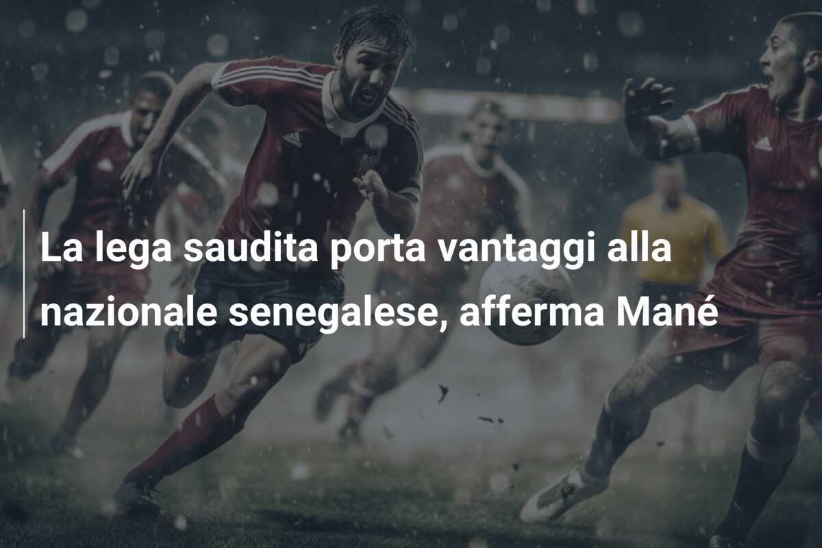 La lega saudita porta vantaggi alla nazionale senegalese, afferma Mané