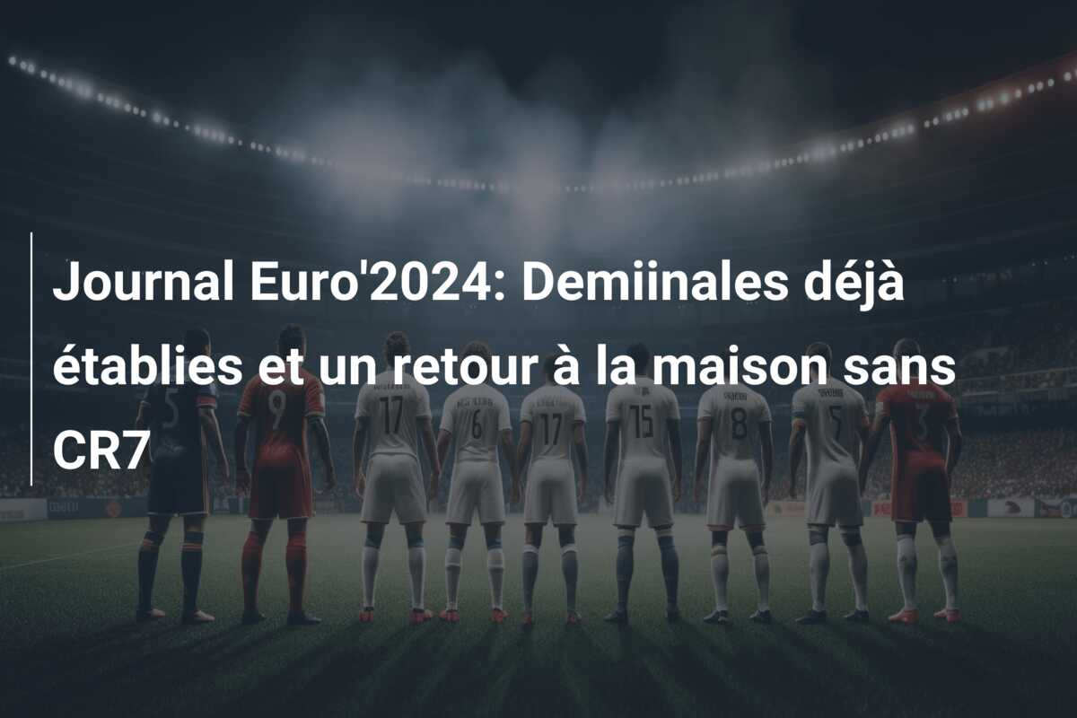 Journal Euro’2024: Demiinales déjà établies et un retour à la maison sans CR7