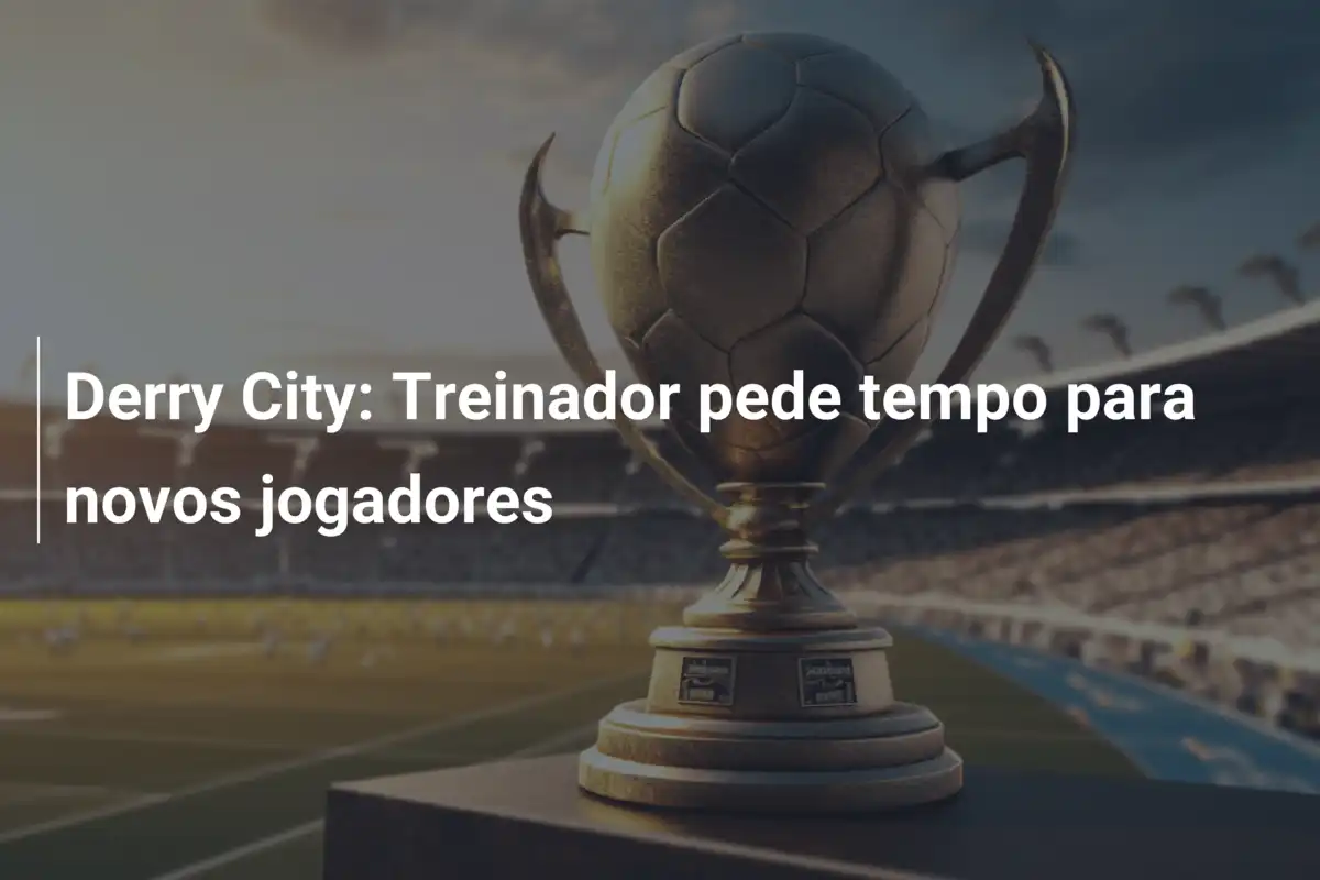 Derry City: Treinador pede tempo para novos jogadores