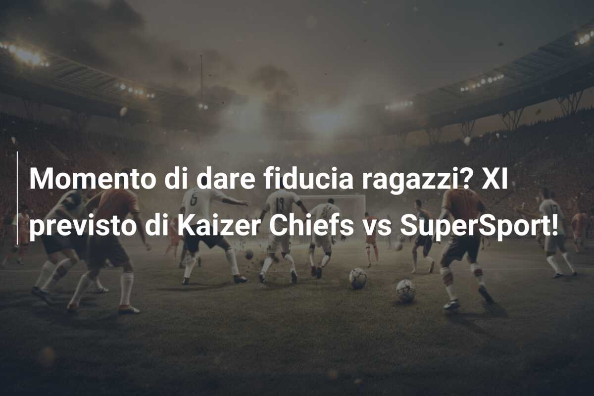 Momento di dare fiducia ragazzi? XI previsto di Kaizer Chiefs vs SuperSport!