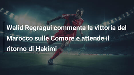 Walid Regragui commenta la vittoria del Marocco sulle Comore e attende il ritorno di Hakimi