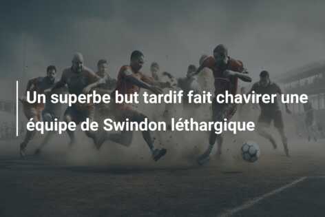 Un superbe but tardif fait chavirer une équipe de Swindon léthargique
