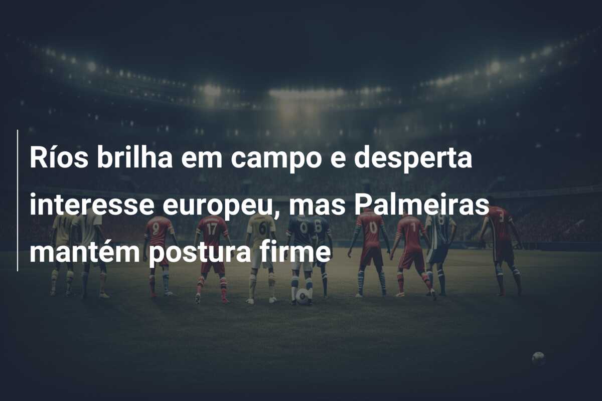 Ríos brilha em campo e desperta interesse europeu, mas Palmeiras mantém postura firme