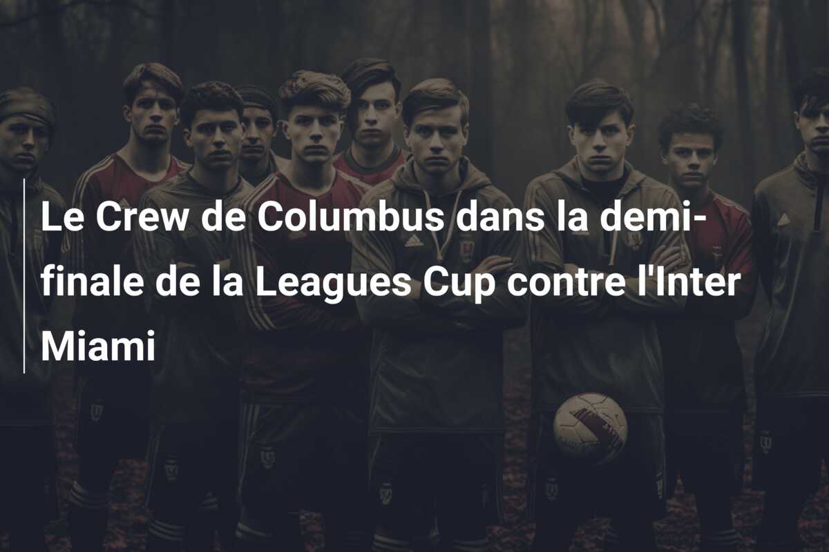 Le Crew de Columbus dans la demi-finale de la Leagues Cup contre l’Inter Miami