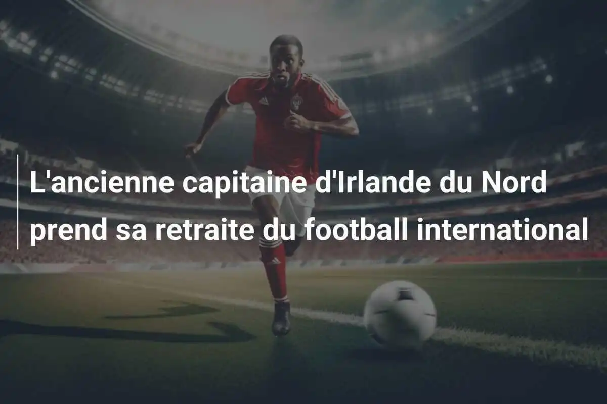 L'ancienne capitaine d'Irlande du Nord prend sa retraite du football international