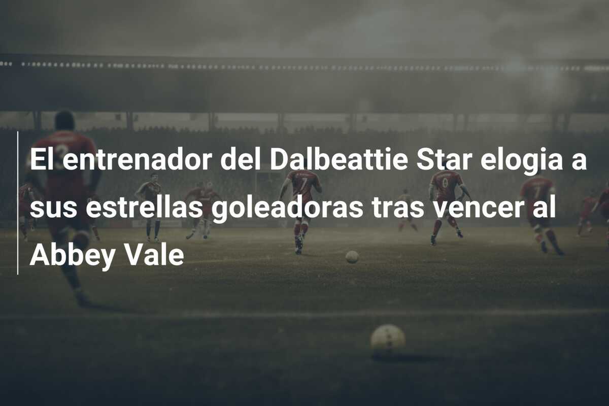 El entrenador del Dalbeattie Star elogia a sus estrellas goleadoras tras vencer al Abbey Vale