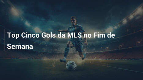Top Cinco Gols da MLS no Fim de Semana