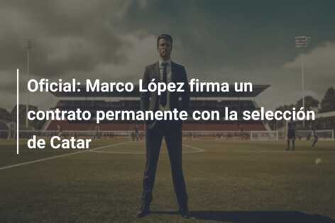 Oficial: Marco López firma un contrato permanente con la selección de Catar