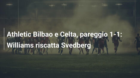 Athletic Bilbao e Celta, pareggio 1-1: Williams riscatta Svedberg