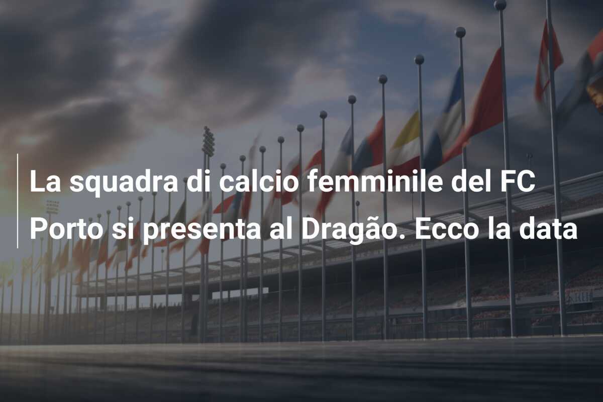 La squadra di calcio femminile del FC Porto si presenta al Dragão. Ecco la data