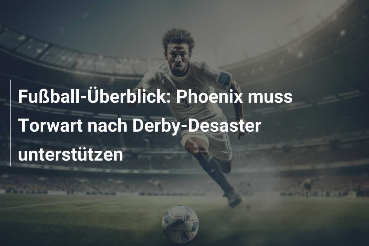 Fußball-Überblick: Phoenix muss Torwart nach Derby-Desaster unterstützen