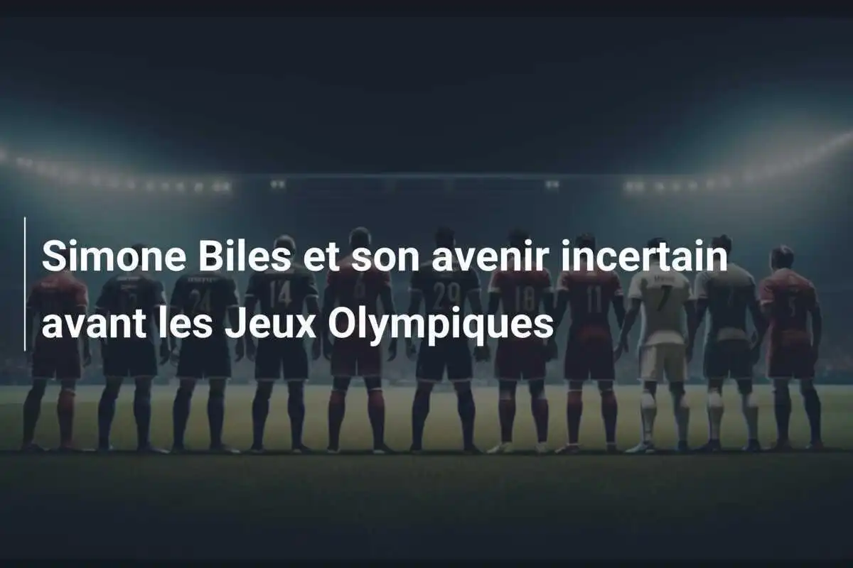 Simone Biles et son avenir incertain avant les Jeux Olympiques