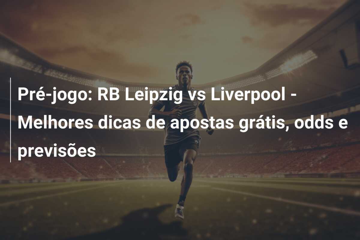 Pré-jogo: RB Leipzig vs Liverpool - Melhores dicas de apostas grátis, odds e previsões