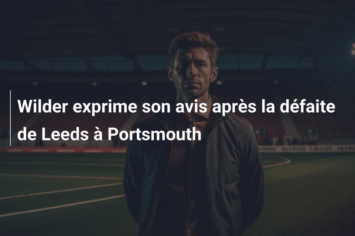 Wilder exprime son avis après la défaite de Leeds à Portsmouth