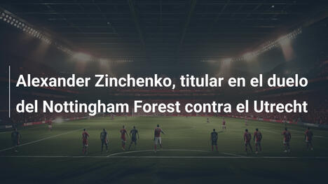 Alexander Zinchenko, titular en el duelo del Nottingham Forest contra el Utrecht