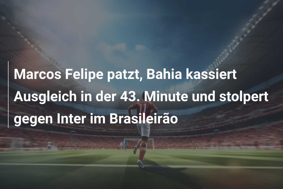 Marcos Felipe patzt, Bahia kassiert Ausgleich in der 43. Minute und stolpert gegen Inter im Brasileirão