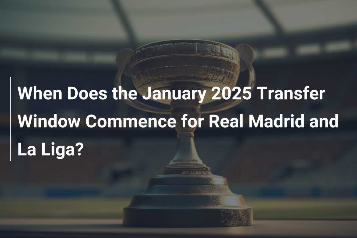 When Does the January 2025 Transfer Window Commence for Real Madrid and