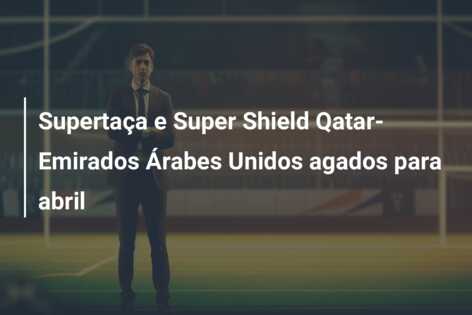 Supertaça e Super Shield Qatar-Emirados Árabes Unidos agados para abril