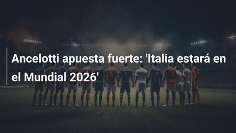 Ancelotti apuesta fuerte: 'Italia estará en el Mundial 2026'