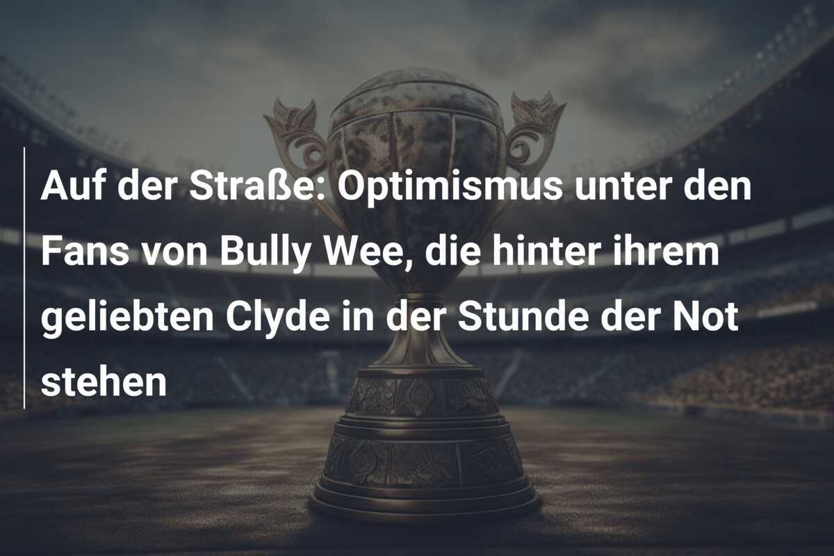 Auf der Straße: Optimismus unter den Fans von Bully Wee, die hinter ihrem geliebten Clyde in der Stunde der Not stehen