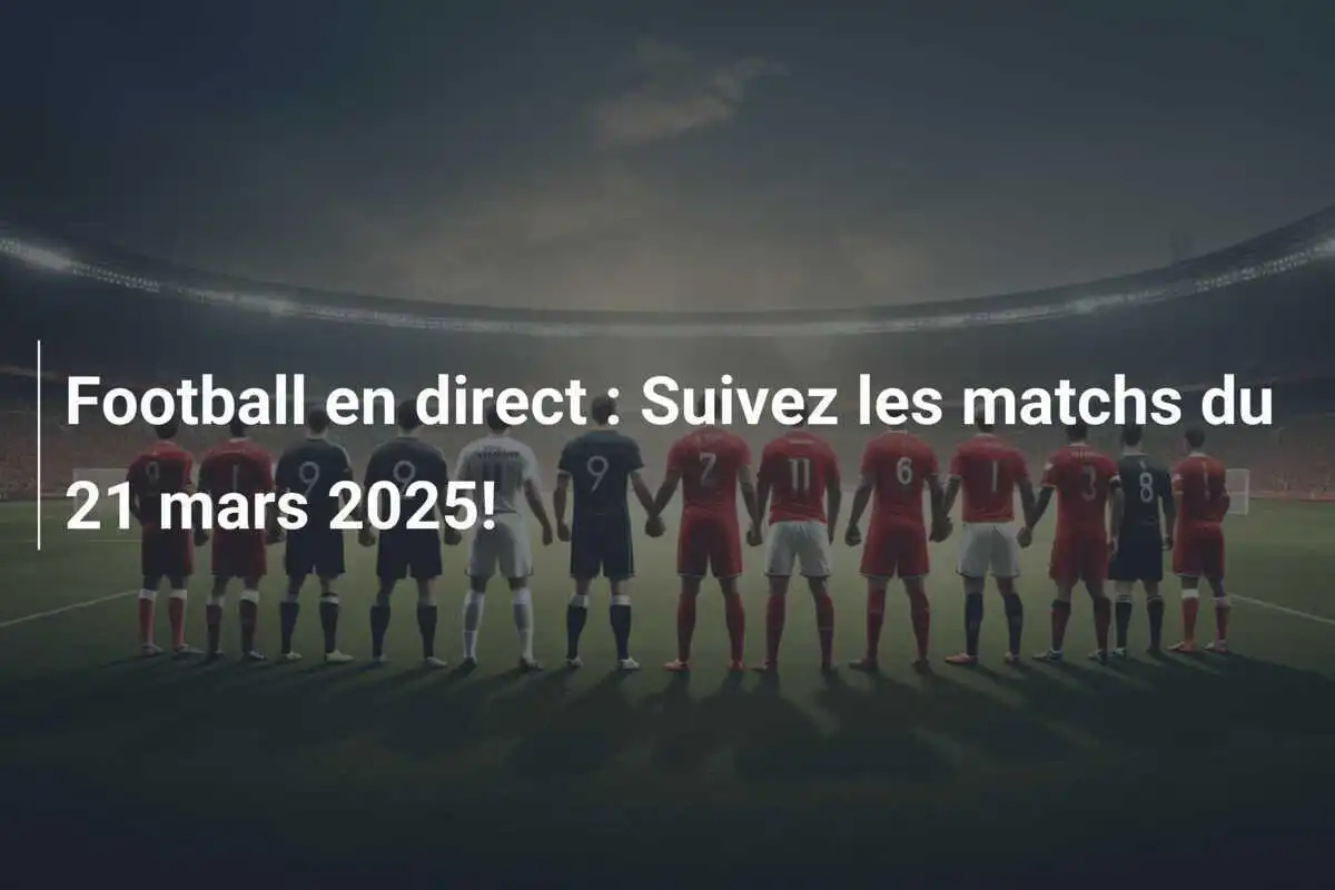Football en direct : Suivez les matchs du 21 mars 2025!