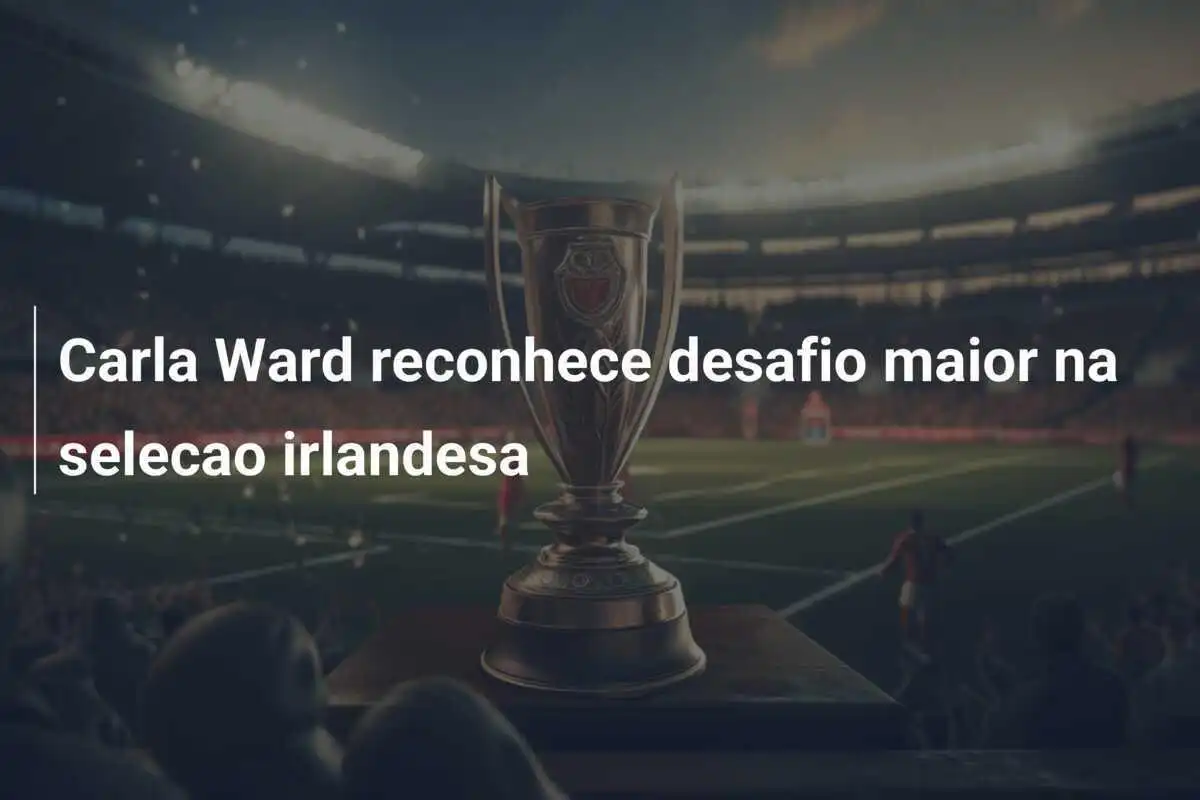 Carla Ward reconhece desafio maior na selecao irlandesa