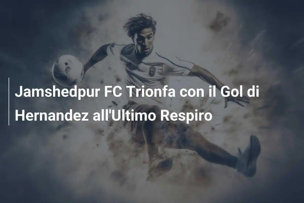 Jamshedpur FC Trionfa con il Gol di Hernandez all'Ultimo Respiro