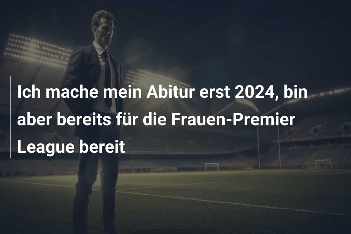 Ich mache mein Abitur erst 2024, bin aber bereits für die Frauen-Premier League bereit