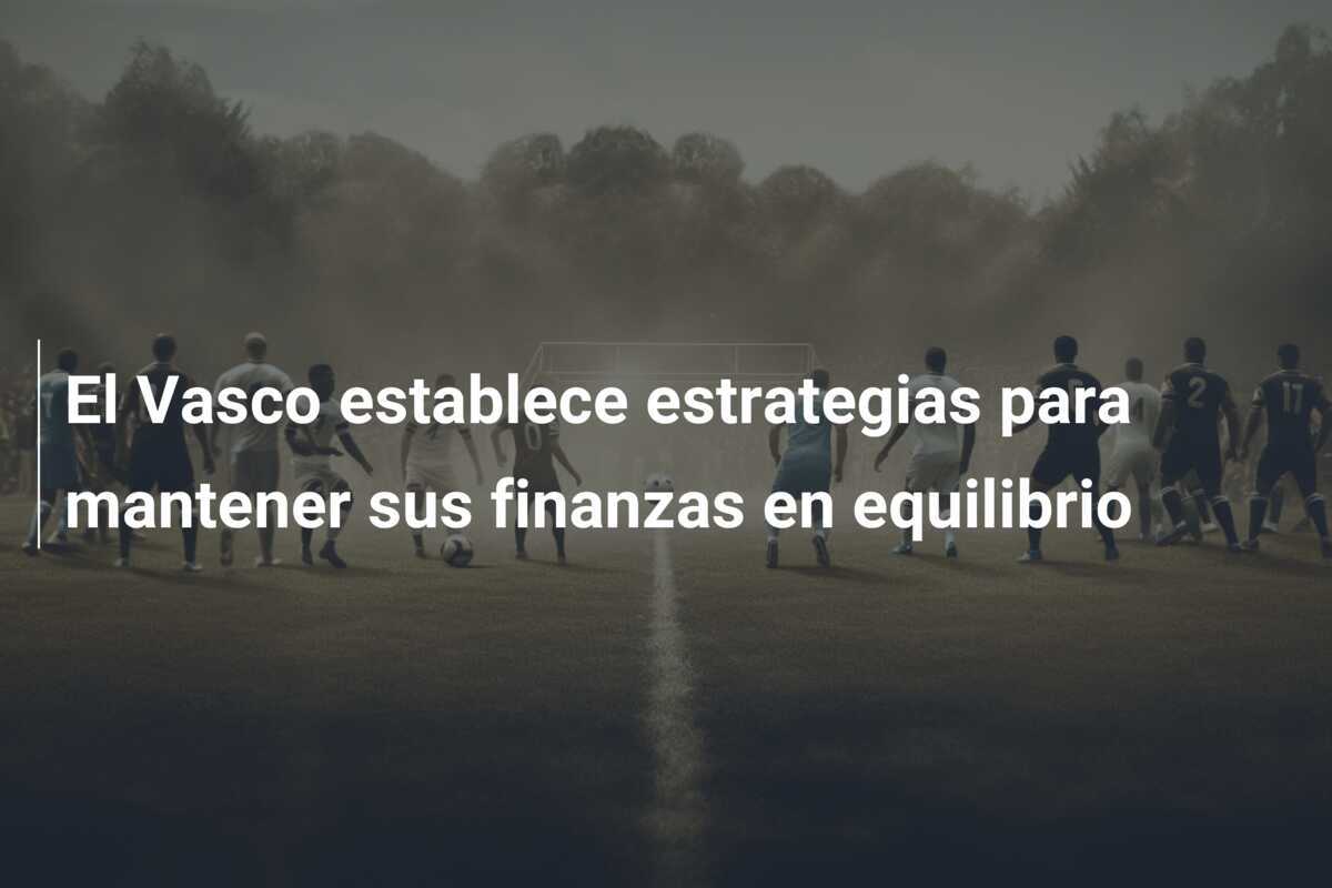 El Vasco establece estrategias para mantener sus finanzas en equilibrio