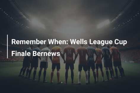 Remember When: Wells League Cup Finale Bernews