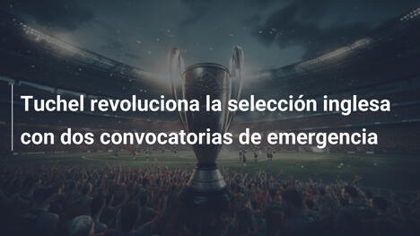 Tuchel revoluciona la selección inglesa con dos convocatorias de emergencia