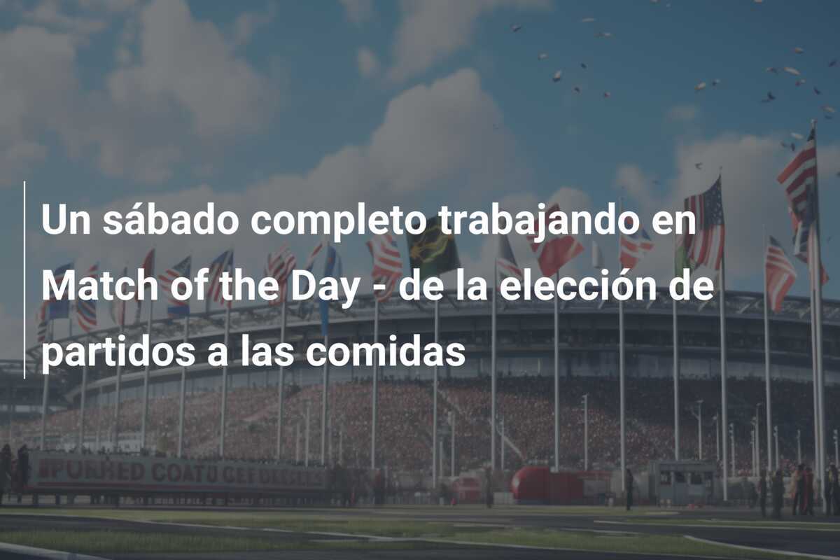 Un sábado completo trabajando en Match of the Day - de la elección de partidos a las comidas