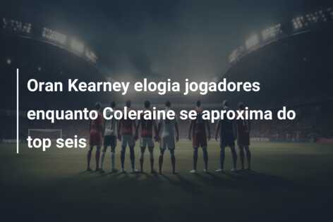 Oran Kearney elogia jogadores enquanto Coleraine se aproxima do top seis