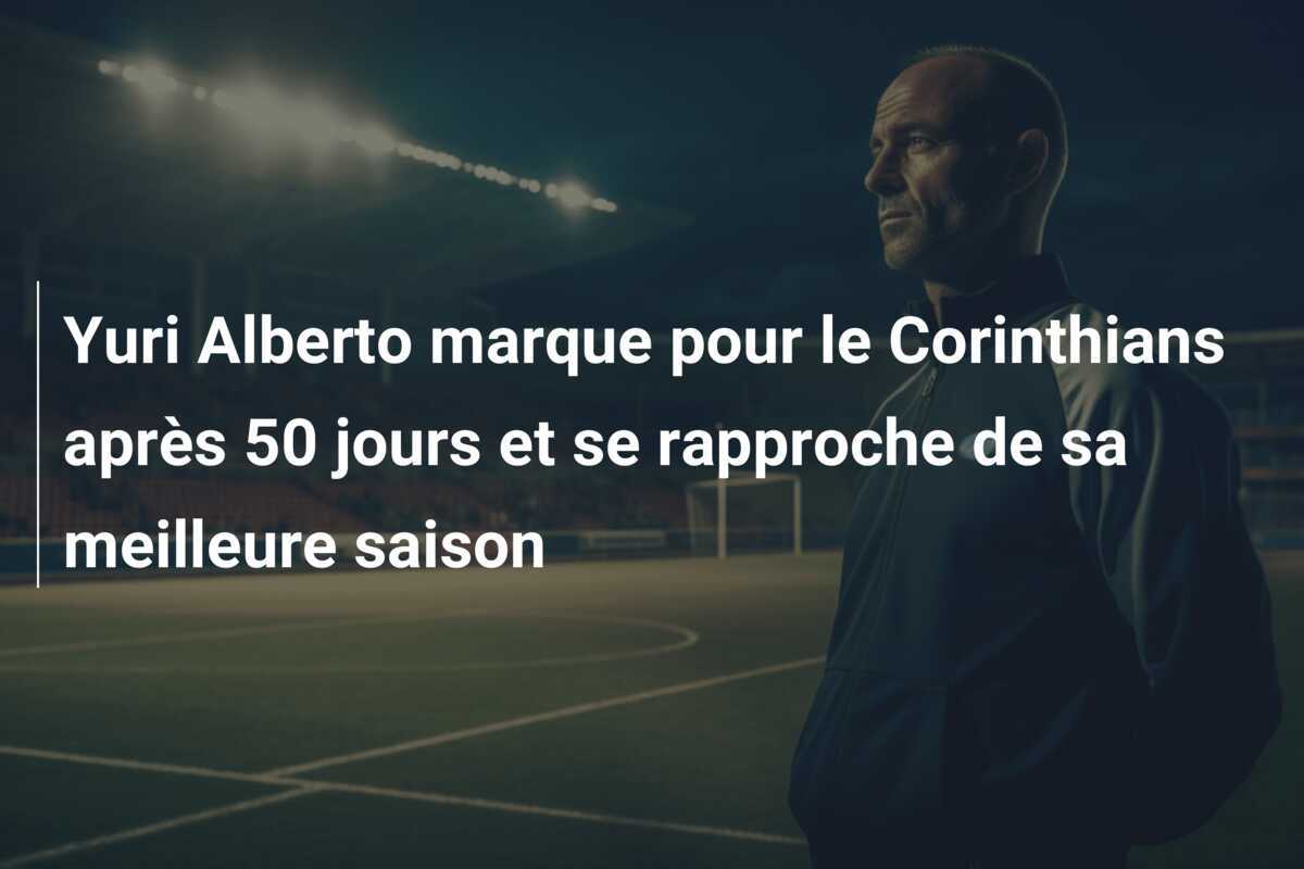 Yuri Alberto marque pour le Corinthians après 50 jours et se rapproche de sa meilleure saison