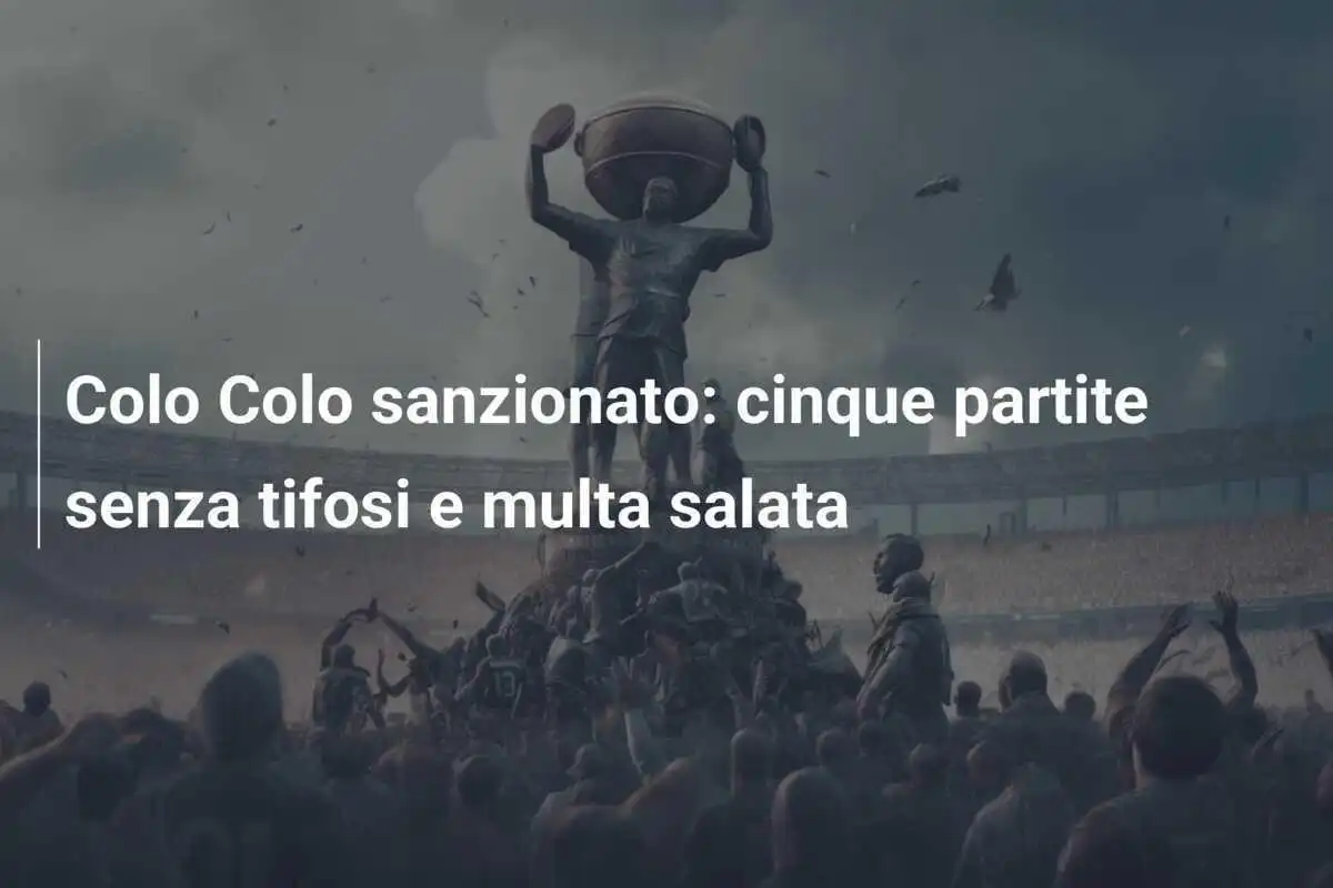 Colo Colo sanzionato: cinque partite senza tifosi e multa salata
