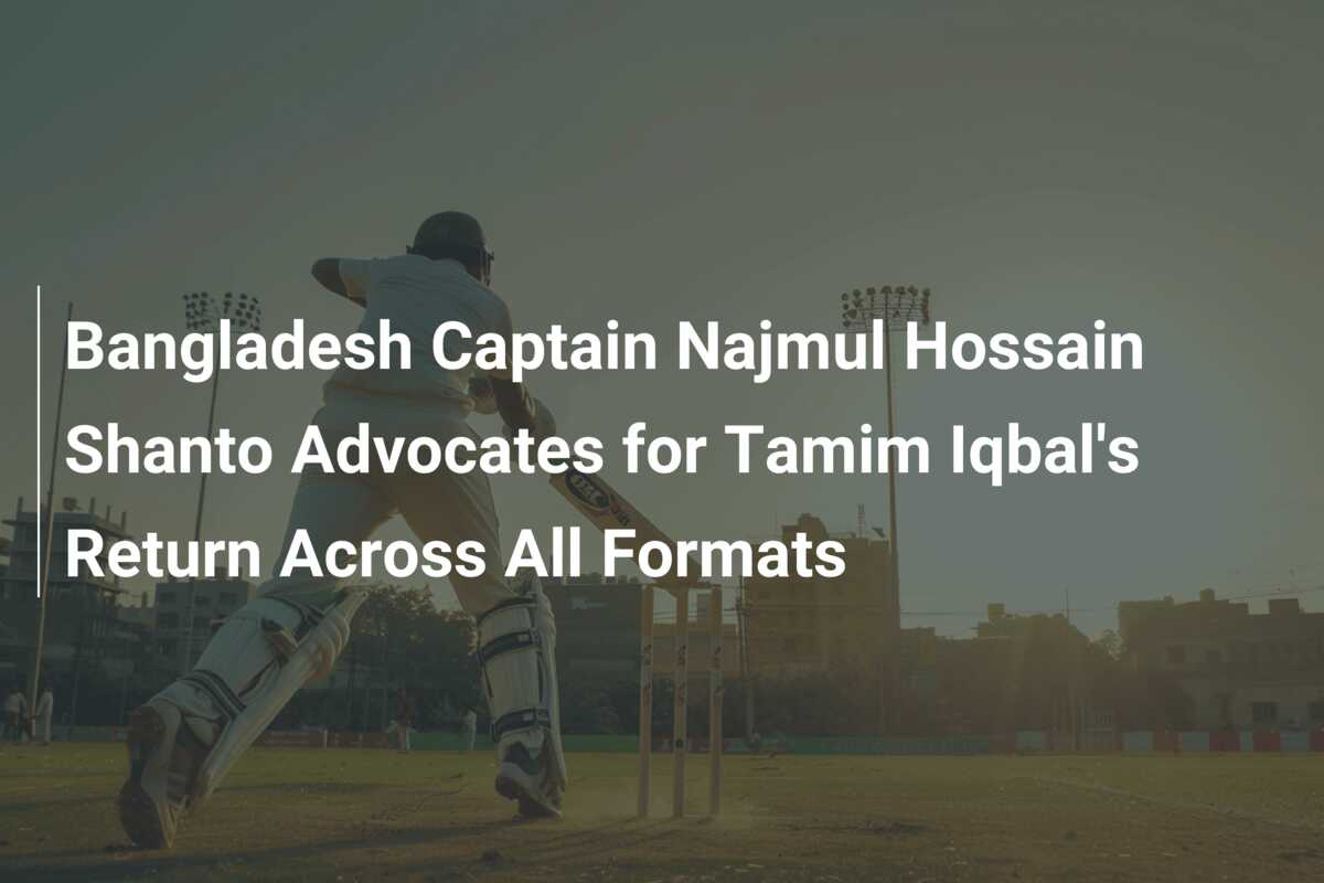 Bangladesh Captain Najmul Hossain Shanto Advocates For Tamim Iqbal's ...