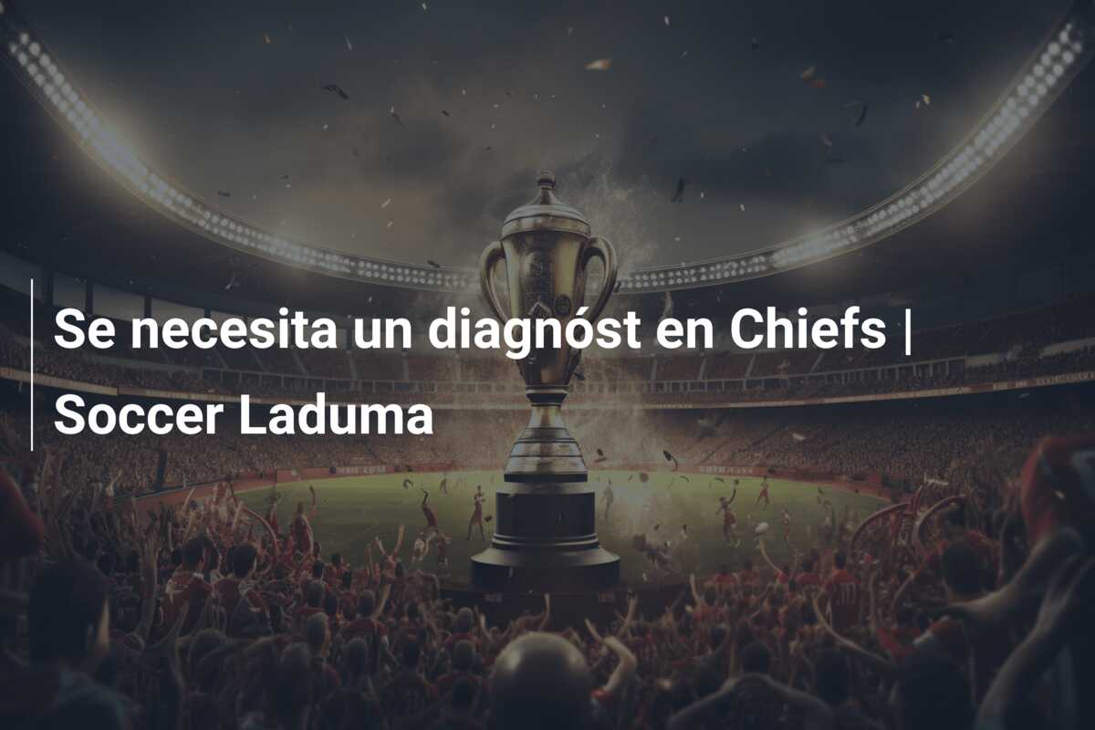 Se necesita un diagnóst en Chiefs | Soccer Laduma