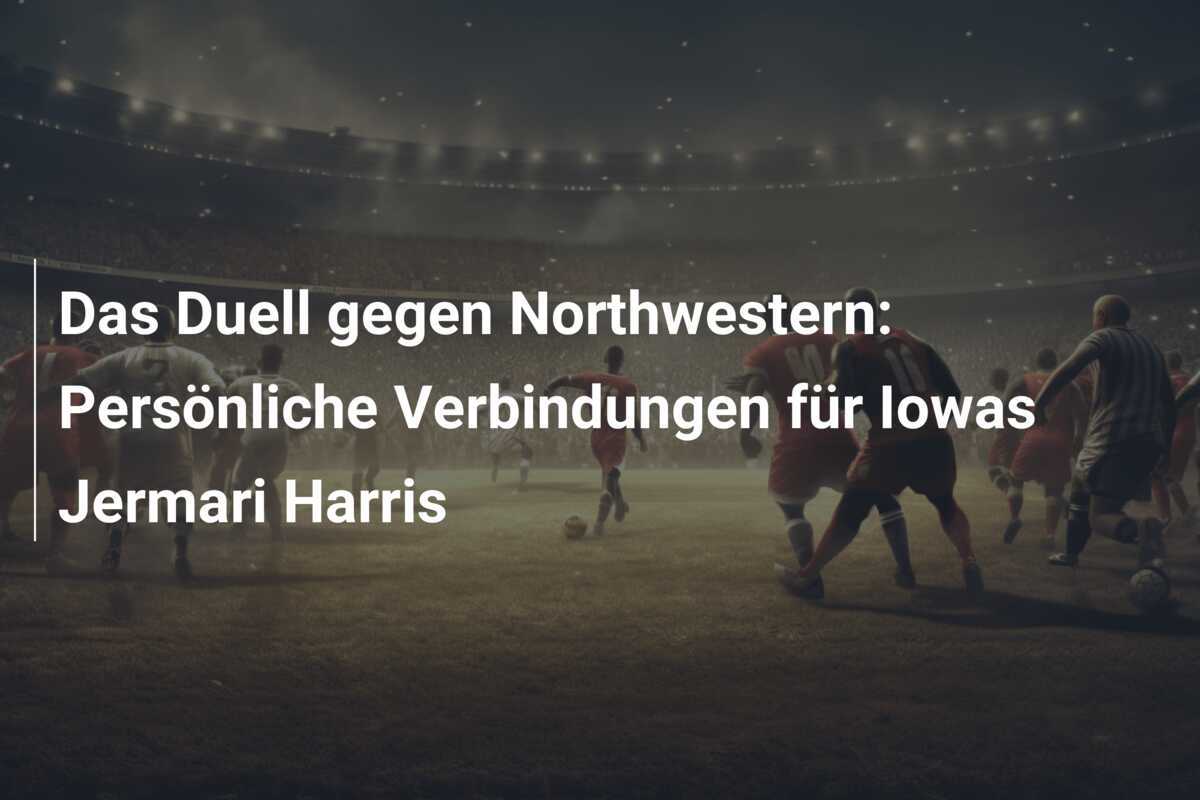 Das Duell gegen Northwestern: Persönliche Verbindungen für Iowas Jermari Harris
