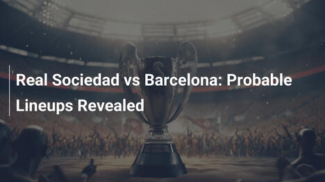 Real Sociedad vs Barcellona: Formazioni Probabili Svelate