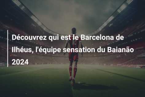 Découvrez qui est le Barcelona de Ilhéus, l’équipe sensation du Baianão 2024
