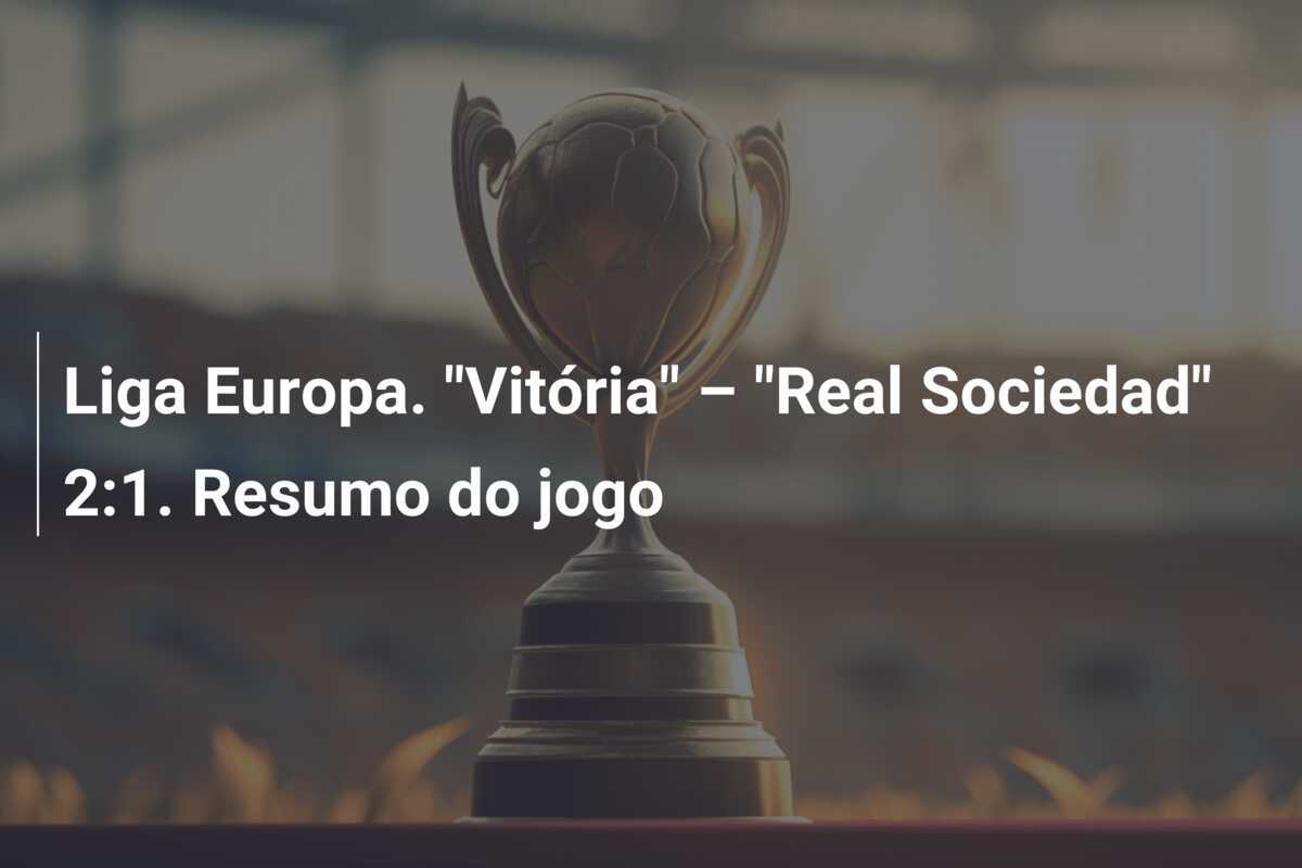 Liga Europa. "Vitória" – "Real Sociedad" 2:1. Resumo do jogo