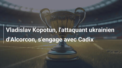 Vladislav Kopotun, l'attaquant ukrainien d'Alcorcon, s'engage avec Cadix