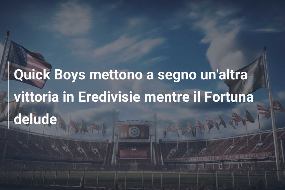 Quick Boys mettono a segno un'altra vittoria in Eredivisie mentre il Fortuna delude