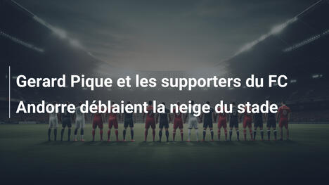 Gerard Pique et les supporters du FC Andorre déblaient la neige du stade