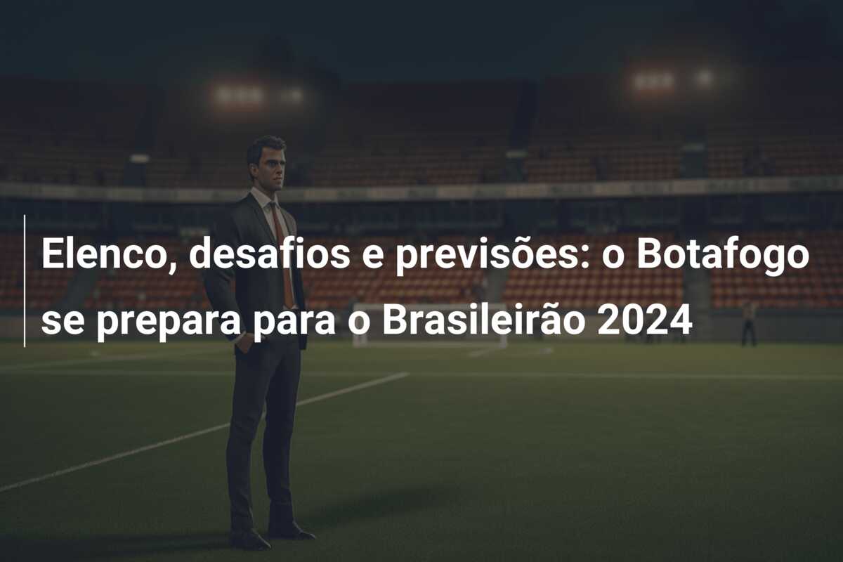 Elenco, desafios e previsões: o Botafogo se prepara para o Brasileirão 2024