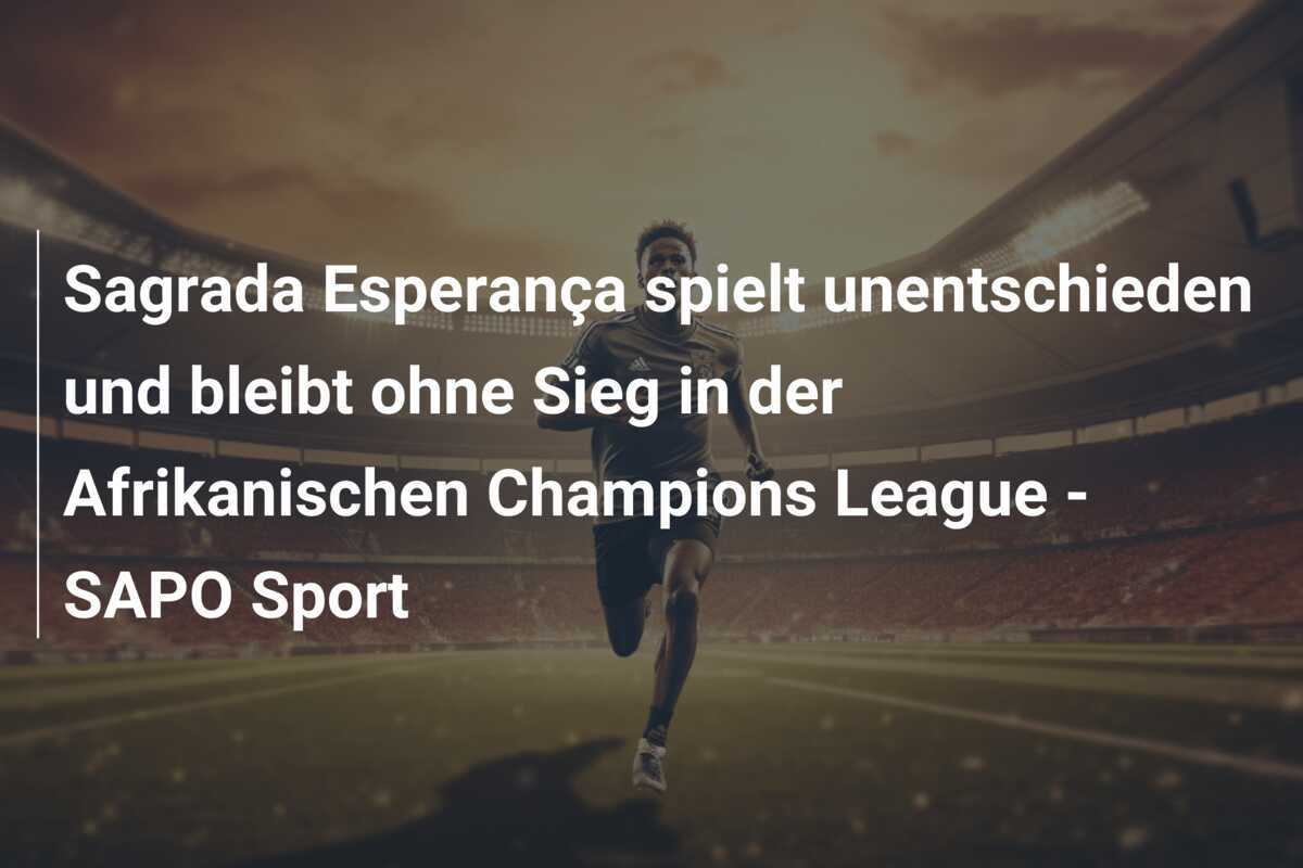 Sagrada Esperança spielt unentschieden und bleibt ohne Sieg in der Afrikanischen Champions League - SAPO Sport
