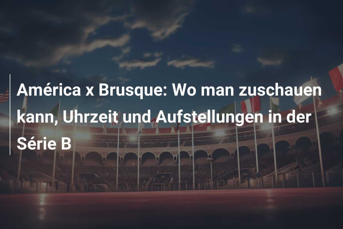 América x Brusque: Wo man zuschauen kann, Uhrzeit und Aufstellungen in der Série B