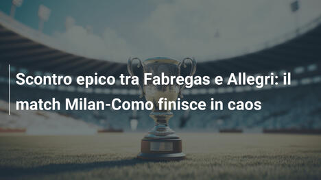 Scontro epico tra Fabregas e Allegri: il match Milan-Como finisce in caos